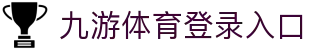 九游(NineGame)体育·官方网站-九游连接体育未来