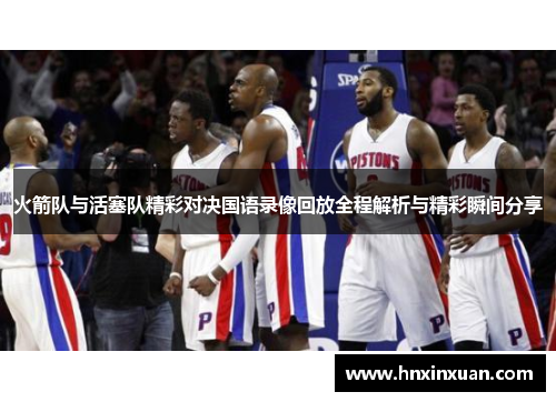 火箭队与活塞队精彩对决国语录像回放全程解析与精彩瞬间分享