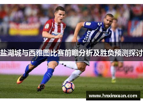 盐湖城与西雅图比赛前瞻分析及胜负预测探讨